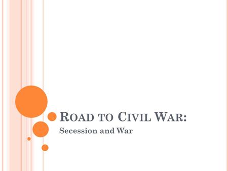 R OAD TO C IVIL W AR : Secession and War. T HE ELECTION OF 1860 The issue of slavery eventually caused a break in the Democratic Party before the 1860.