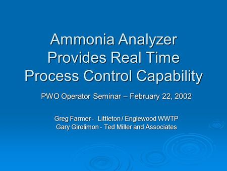 Ammonia Analyzer Provides Real Time Process Control Capability PWO Operator Seminar – February 22, 2002 Greg Farmer - Littleton / Englewood WWTP Gary Girolimon.