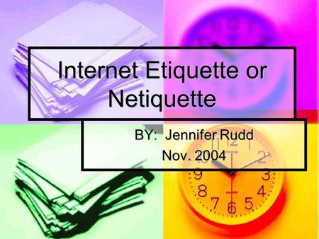 Internet Etiquette or Netiquette BY: Jennifer Rudd Nov. 2004.