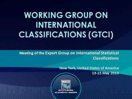 WORKING GROUP ON INTERNATIONAL CLASSIFICATIONS (GTCI) Meeting of the Expert Group on International Statistical Classifications New York, United States.