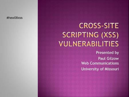 Presented by Paul Gilzow Web Communications University of Missouri #hew08xss.