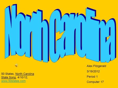 Alex Fitzgerald 3/19/2012 Period 1 Computer 17 50 States, North Carolina State Song, 4/10/12, www.50states.com www.50states.com.