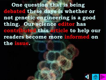 One question that is being debated these days is whether or not genetic engineering is a good thing. Our science editor has contributed this article to.