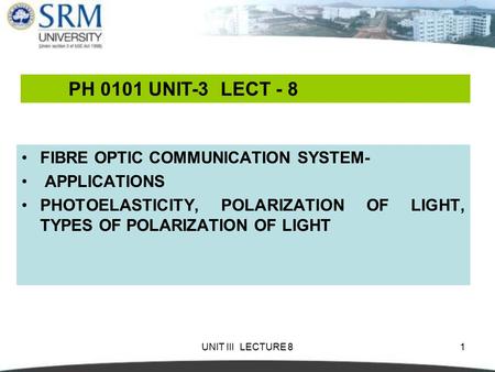 UNIT III LECTURE 81 FIBRE OPTIC COMMUNICATION SYSTEM- APPLICATIONS PHOTOELASTICITY, POLARIZATION OF LIGHT, TYPES OF POLARIZATION OF LIGHT PH 0101 UNIT-3.