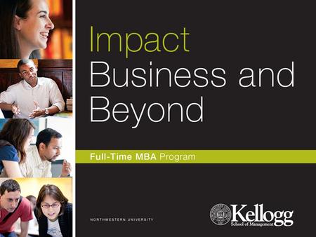 Today’s Agenda Why Kellogg Kellogg Full-Time MBA Programs – 2Y, 1Y, MMM, JD-MBA The Kellogg Brand Position Alumni Guest Panel Kellogg Admissions Criteria.