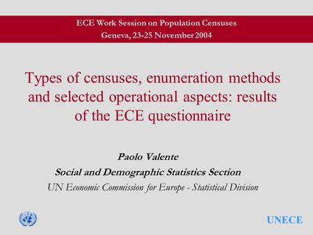 UNECE Types of censuses, enumeration methods and selected operational aspects: results of the ECE questionnaire Paolo Valente Social and Demographic Statistics.