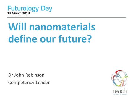 Will nanomaterials define our future? Dr John Robinson Competency Leader.