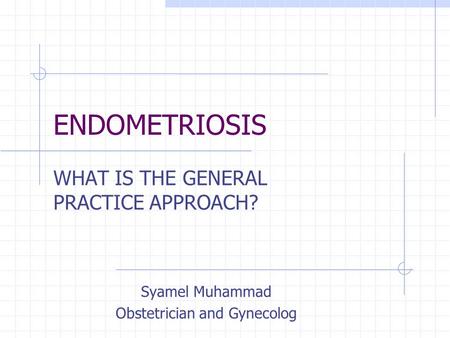 ENDOMETRIOSIS WHAT IS THE GENERAL PRACTICE APPROACH? Syamel Muhammad Obstetrician and Gynecolog.