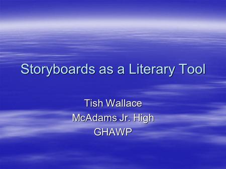 Storyboards as a Literary Tool Tish Wallace McAdams Jr. High GHAWP.