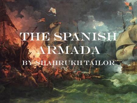 The Spanish Armada By Shahrukh Tailor. The Conflict The battles of the Spanish Armada were part of the undeclared Anglo-Spanish War between Queen Elizabeth.