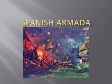  In 1588, Philip II of Spain sent a fleet of ships to invade England  Consisted of 130 ships and started with 17,000 men  Another 18,000 would be picked.