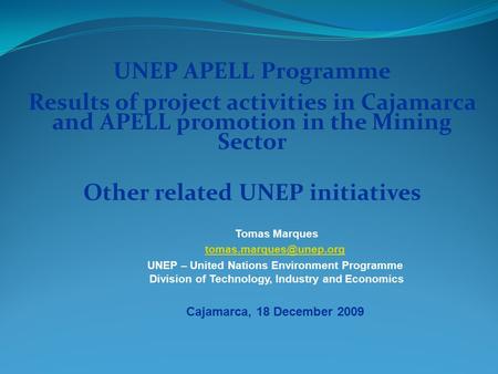 UNEP APELL Programme Results of project activities in Cajamarca and APELL promotion in the Mining Sector Other related UNEP initiatives Tomas Marques