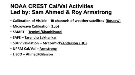 NOAA CREST Cal/Val Activities Led by: Sam Ahmed & Roy Armstrong Calibration of Visible -- IR channels of weather satellites (Rossow) Microwave Calibration.