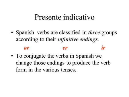 Presente indicativo three infinitive endings.Spanish verbs are classified in three groups according to their infinitive endings. arerir To conjugate the.