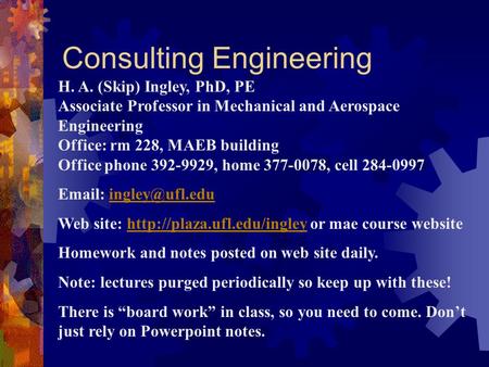 Consulting Engineering H. A. (Skip) Ingley, PhD, PE Associate Professor in Mechanical and Aerospace Engineering Office: rm 228, MAEB building Office phone.