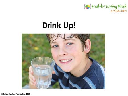 © British Nutrition Foundation 2013 Drink Up!. © British Nutrition Foundation 2013 Who has had a drink this morning?