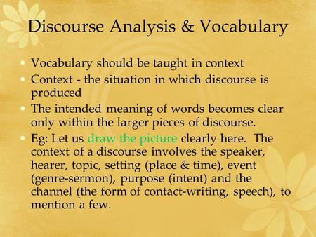 Discourse Analysis & Vocabulary Vocabulary should be taught in context Context - the situation in which discourse is produced The intended meaning of words.