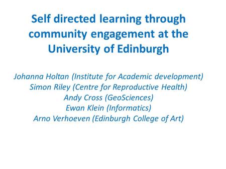 Self directed learning through community engagement at the University of Edinburgh Johanna Holtan (Institute for Academic development) Simon Riley (Centre.