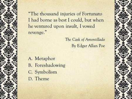 “The thousand injuries of Fortunato I had borne as best I could, but when he ventured upon insult, I vowed revenge.” The Cask of Amontillado By Edgar.