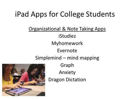 IPad Apps for College Students Organizational & Note Taking Apps iStudiez Myhomework Evernote Simplemind – mind mapping Graph Anxiety Dragon Dictation.