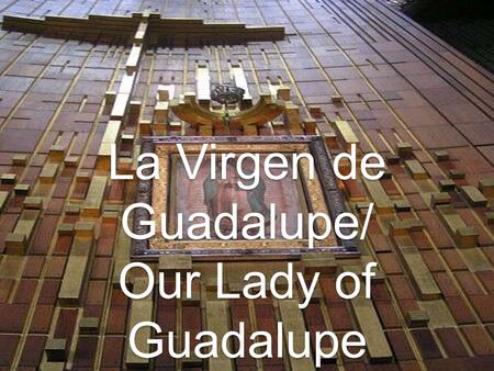 La Virgen de Guadalupe/ Our Lady of Guadalupe. The Aztecs The Aztecs ruled most of Central America in 1500 Empire was known as Mesoamerica; extended from.