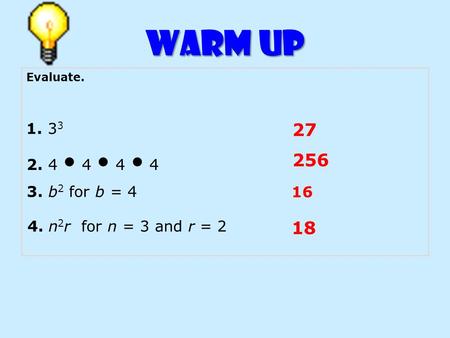 Warm Up Evaluate. 27 1. 3 3 2. 4 4 4 4 3. b 2 for b = 4 4. n 2 r for n = 3 and r = 2 256 16 18.