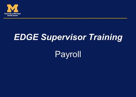 EDGE Supervisor Training Payroll. Agenda Supervisory role in supporting the timekeeping and payroll function Time collection process Reviewing and approving.