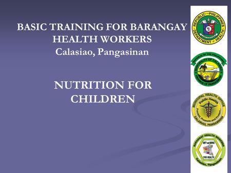 BASIC TRAINING FOR BARANGAY HEALTH WORKERS Calasiao, Pangasinan NUTRITION FOR CHILDREN.