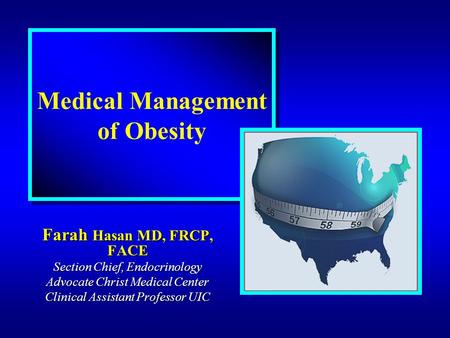 Farah Hasan MD, FRCP, FACE Section Chief, Endocrinology Advocate Christ Medical Center Clinical Assistant Professor UIC Medical Management of Obesity.