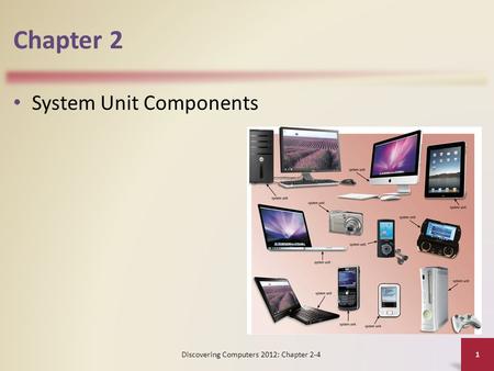 Chapter 2 System Unit Components Discovering Computers 2012: Chapter 2-4 1.