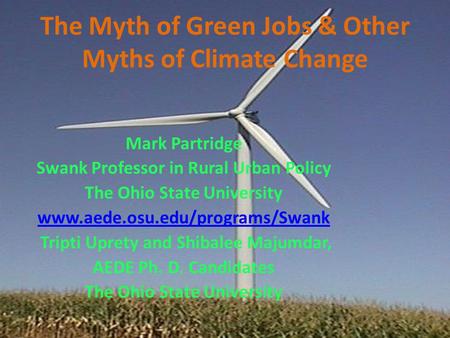 The Myth of Green Jobs & Other Myths of Climate Change Mark Partridge Swank Professor in Rural Urban Policy The Ohio State University www.aede.osu.edu/programs/Swank.