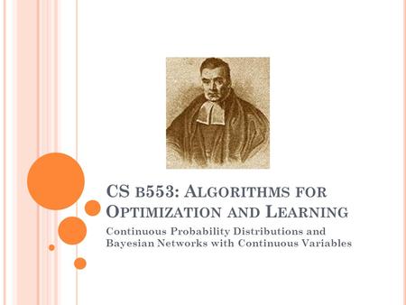 CS B 553: A LGORITHMS FOR O PTIMIZATION AND L EARNING Continuous Probability Distributions and Bayesian Networks with Continuous Variables.