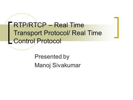 RTP/RTCP – Real Time Transport Protocol/ Real Time Control Protocol Presented by Manoj Sivakumar.