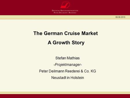 08.08.2015 The German Cruise Market A Growth Story Stefan Mathias -Projektmanager- Peter Deilmann Reederei & Co. KG Neustadt in Holstein.