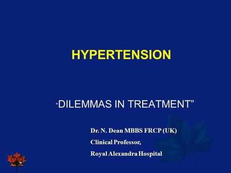 HYPERTENSION “DILEMMAS IN TREATMENT” Dr. N. Dean MBBS FRCP (UK)