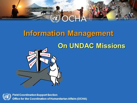 Field Coordination Support Section Office for the Coordination of Humanitarian Affairs (OCHA) Information Management On UNDAC Missions.