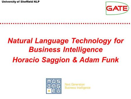 University of Sheffield NLP Natural Language Technology for Business Intelligence Horacio Saggion & Adam Funk.