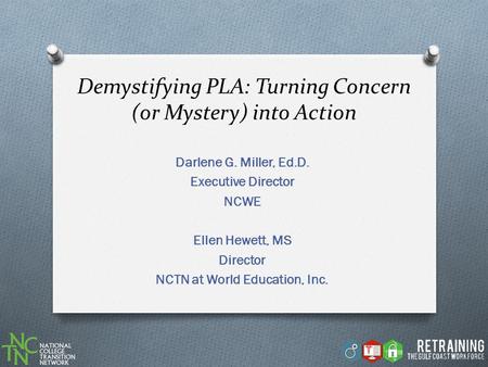 Demystifying PLA: Turning Concern (or Mystery) into Action Darlene G. Miller, Ed.D. Executive Director NCWE Ellen Hewett, MS Director NCTN at World Education,