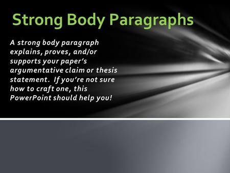 A strong body paragraph explains, proves, and/or supports your paper’s argumentative claim or thesis statement. If you’re not sure how to craft one, this.