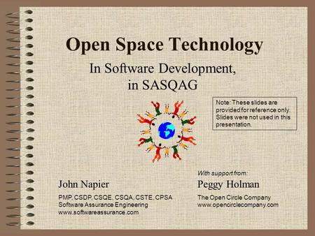 Open Space Technology In Software Development, in SASQAG John Napier PMP, CSDP, CSQE, CSQA, CSTE, CPSA Software Assurance Engineering www.softwareassurance.com.