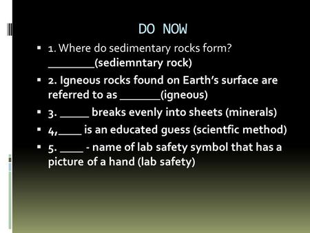  1. Where do sedimentary rocks form? ________(sediemntary rock)  2. Igneous rocks found on Earth’s surface are referred to as _______(igneous)  3. _____.