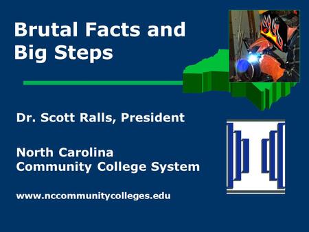 Brutal Facts and Big Steps Dr. Scott Ralls, President North Carolina Community College System www.nccommunitycolleges.edu.