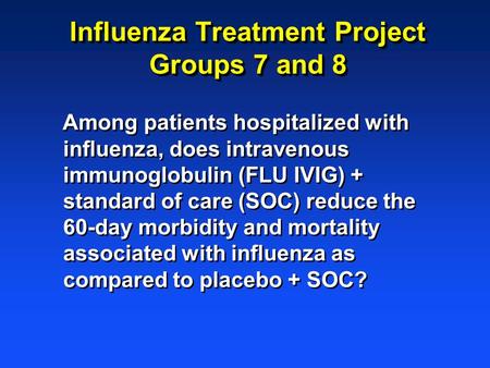 Influenza Treatment Project Groups 7 and 8 Among patients hospitalized with influenza, does intravenous immunoglobulin (FLU IVIG) + standard of care (SOC)