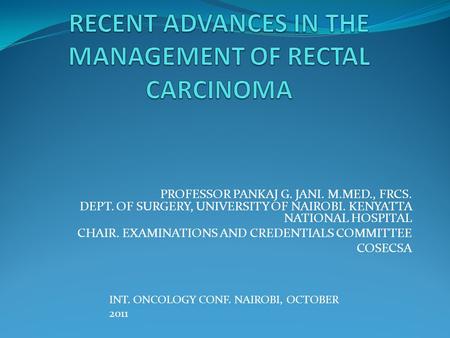 PROFESSOR PANKAJ G. JANI. M.MED., FRCS. DEPT. OF SURGERY, UNIVERSITY OF NAIROBI. KENYATTA NATIONAL HOSPITAL CHAIR. EXAMINATIONS AND CREDENTIALS COMMITTEE.