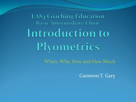 When, Why, How and How Much Cameron T. Gary. The Term “Plyometric” Defined Derived from the Greek roots plethyein, meaning “to increase” “Plio” = more.