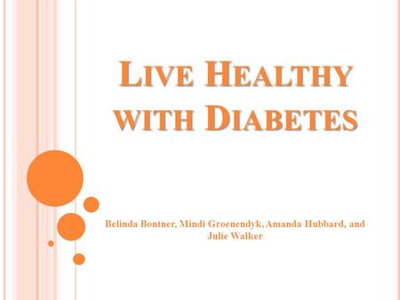 L IVE H EALTHY WITH D IABETES Belinda Bontner, Mindi Groenendyk, Amanda Hubbard, and Julie Walker.