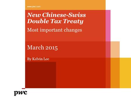 New Chinese-Swiss Double Tax Treaty Most important changes March 2015 By Kelvin Lee www.pwc.com.