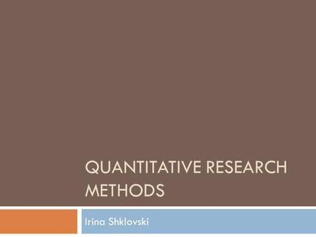 QUANTITATIVE RESEARCH METHODS Irina Shklovski. Quantitative Research Methods  Include a wide variety of laboratory and non- laboratory procedures  Involve.