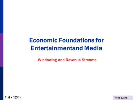 Windowing 1:H - 1(34) Economic Foundations for Entertainmentand Media Windowing and Revenue Streams.