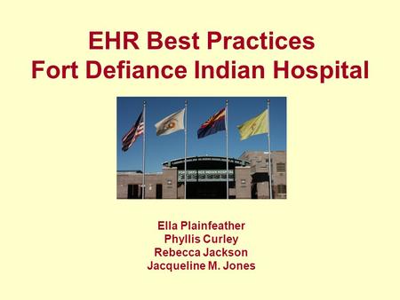 Ella Plainfeather Phyllis Curley Rebecca Jackson Jacqueline M. Jones EHR Best Practices Fort Defiance Indian Hospital.